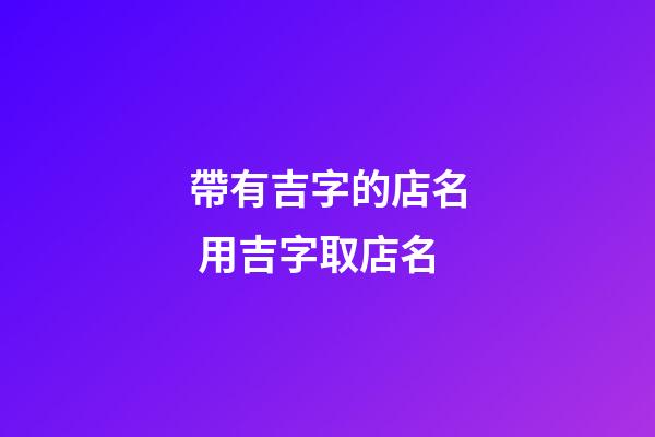 帶有吉字的店名 用吉字取店名-第1張-店鋪起名-玄機派